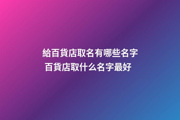 給百貨店取名有哪些名字 百貨店取什么名字最好-第1張-店鋪起名-玄機派